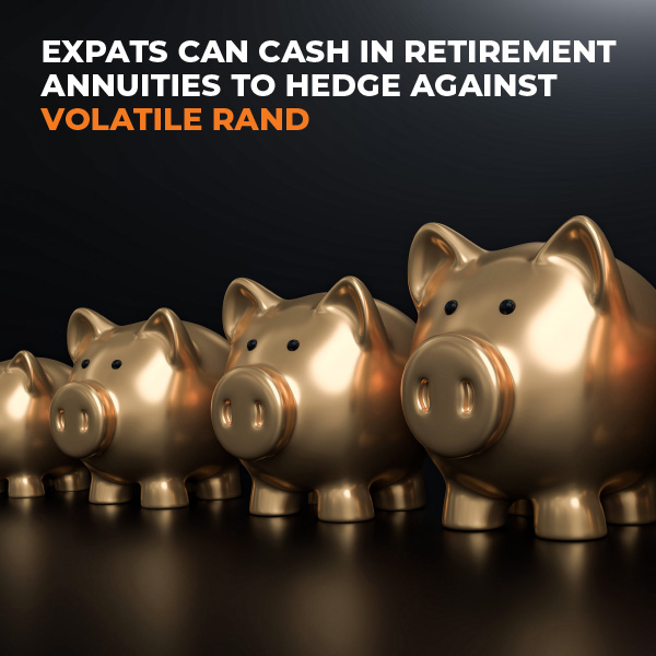 Expats Can Cash In Retirement Annuities To Hedge Against Volatile Rand